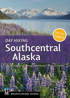 Day Hiking Southcentral Alaska: Anchorage Area * Kenai Peninsula * Mat-Su Valley (Day Hiking Series)