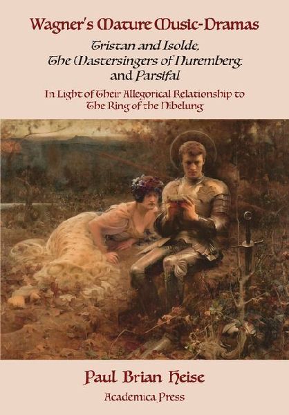 Wagner's Mature Music-Dramas (Tristan and Isolde, the Mastersingers of Nuremberg, and Parsifal) in Light of Their Allegorical Relationship to the Ring of the Nibelung