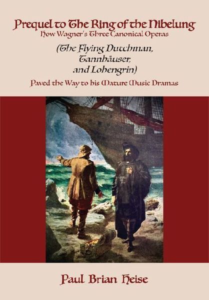 Prequel to the Ring of the Nibelung: How Wagner's Three Canonical Operas (the Flying Dutchman, Tannhauser, and Lohengrin) Paved the Way to His Mature Music Dramas