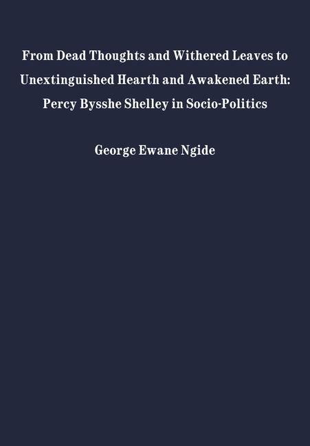 From Dead Thoughts and Withered Leaves to Unextinguished Hearth and Awakened Earth: Percy Bysshe Shelley in Politics and Society