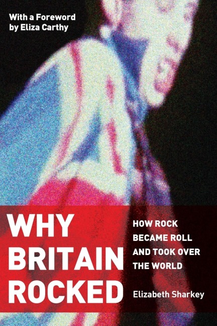 WHY BRITAIN ROCKED: How Rock Became Roll and Took Over the World