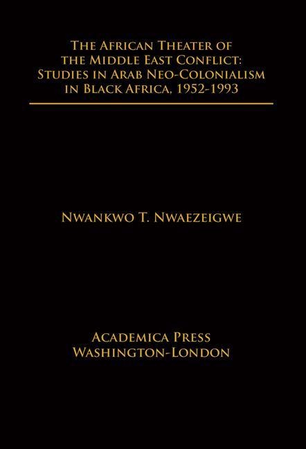 The African Theater of the Middle East Conflict: Studies in Arab Neo-Colonialism in Black Africa, 1952-1993