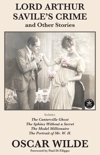 Lord Arthur Saviles Crime and Other Stories: Includes: Lord Arthur Savilles Crime, The Canterville Ghost, The Sphinx Without a Secret, The Model Millionaire, The Portrait of Mr. W. H.