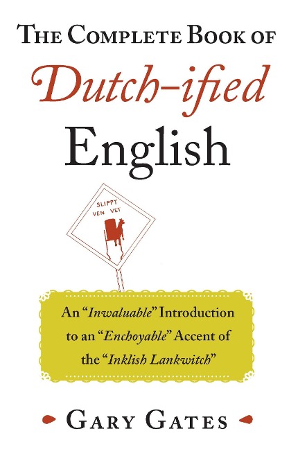 The Complete Book of Dutch-Ified English: An Inwaluable Introduction to an Enchoyable Accent of the Inklish Lankwitch
