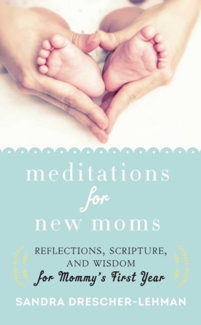 Meditations for New Moms: Reflections, Scripture, and Wisdom for Mommys First Year