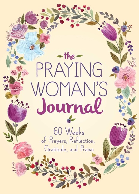 The Praying Womans Journal: 60 Weeks of Prayers, Reflection, Gratitude, and Praise