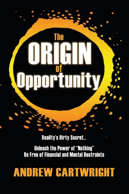 The Origin of Opportunity: Realitys Dirty Secret... Unleash the Power of Nothing Be Free of Financial and Mental Restraints