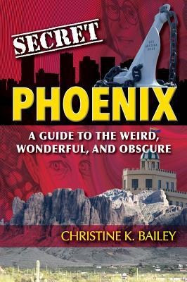 Secret Phoenix: A Guide to the Weird, Wonderful, and Obscure: A Guide to the Weird, Wonderful, and Obscure