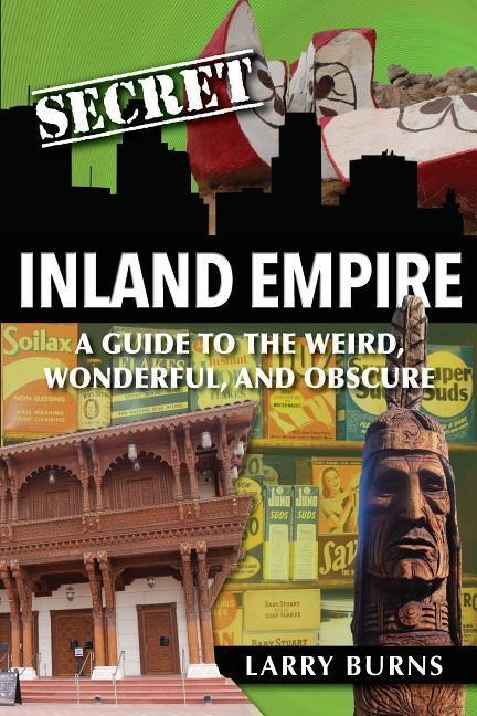 Secret Inland Empire: A Guide to the Weird, Wonderful, and Obscure