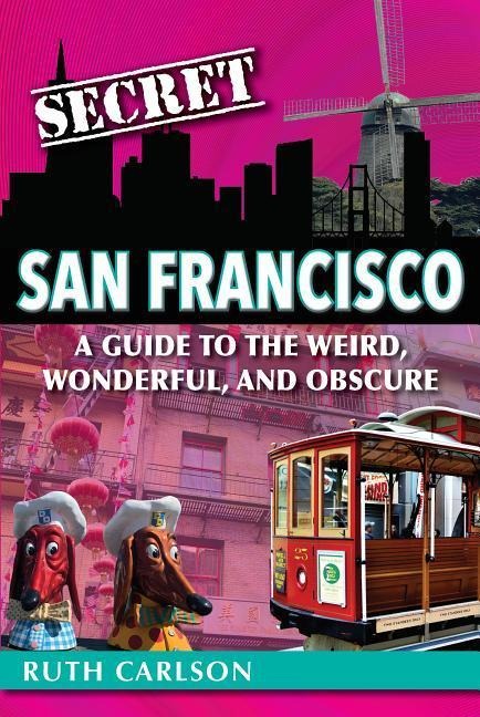 Secret San Francisco: A Guide to the Weird, Wonderful, and Obscure
