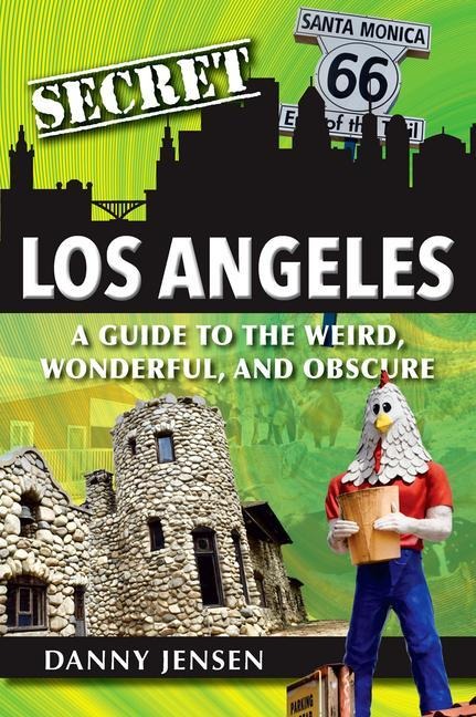 Secret Los Angeles: A Guide to the Weird, Wonderful, and Obscure