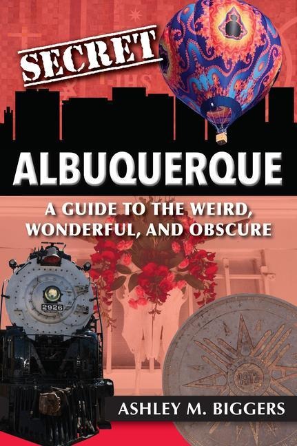 Secret Albuquerque: A Guide to the Weird, Wonderful, and Obscure