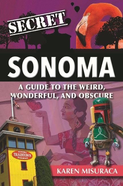 Secret Sonoma: A Guide to the Weird, Wonderful, and Obscure