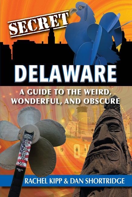 Secret Delaware: A Guide to the Weird, Wonderful, and Obscure