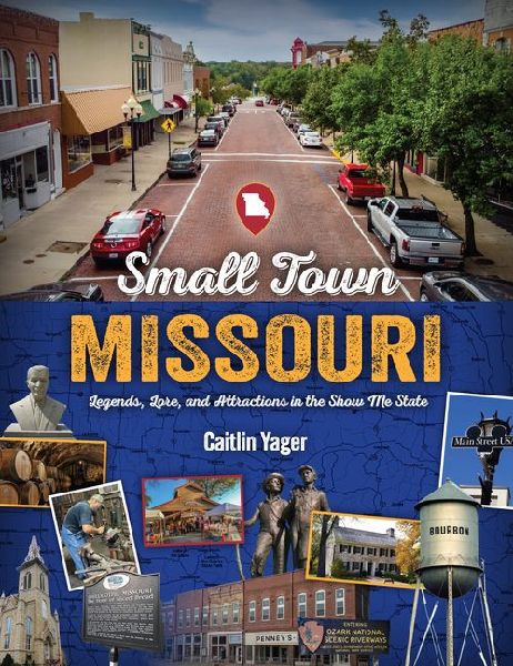 Small Town Missouri: Legends, Lore, and Attractions in the Show Me State