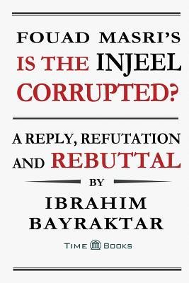 Fouad Masris Is the Injeel Corrupted?: A Reply, Refutation and Rebuttal