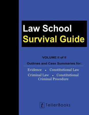 Law School Survival Guide (Volume II of II): Outlines and Case Summaries for Evidence, Constitutional Law, Criminal Law, Constitutional Criminal Procedure
