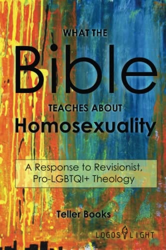 What the Bible Teaches About Homosexuality A Response to Revisionist, Pro- LGBTQI+ Theology