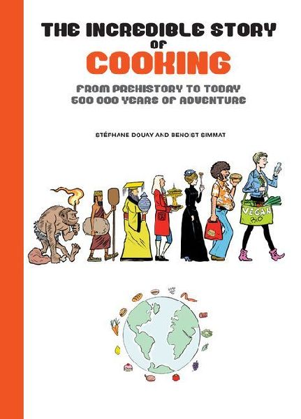 The Incredible Story of Cooking: From Prehistory to Today, 500000 Years of Adventure