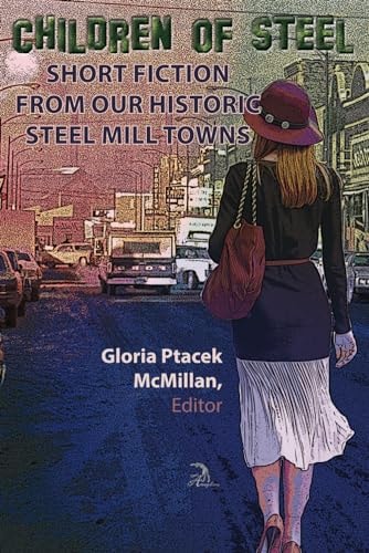 Children of Steel Short Fiction from Our Historic Steel Mill Towns