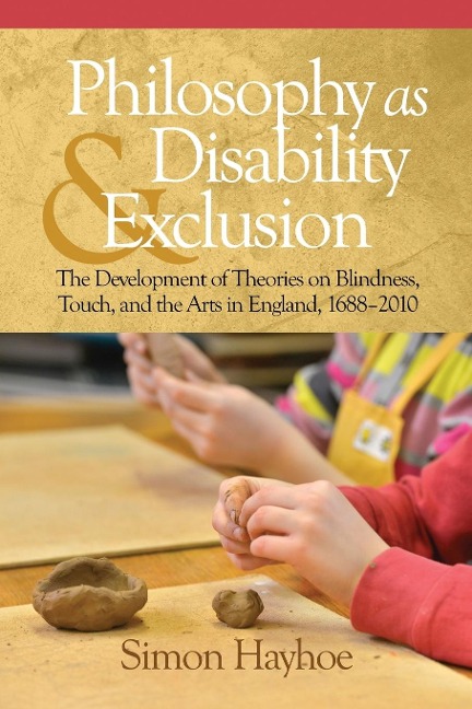 Philosophy as Disability & Exclusion: The Development of Theories on Blindness, Touch and the Arts in England, 1688-2010