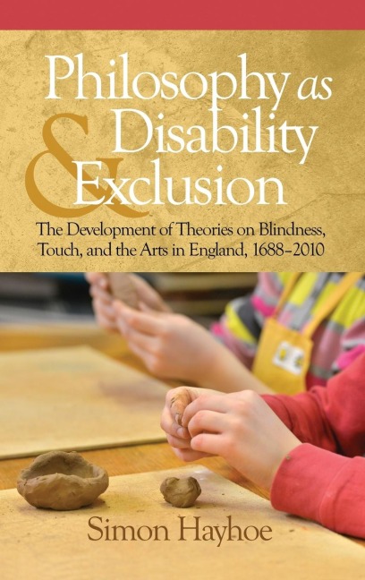 Philosophy as Disability & Exclusion: The Development of Theories on Blindness, Touch and the Arts in England, 1688-2010 (HC)
