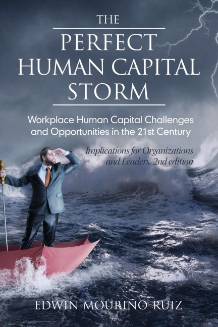 The Perfect Human Capital Storm: Workplace Human Capital Challenges and Opportunities in the 21st Century Implications for Organizations and Leaders, 2nd Edition