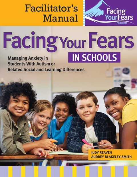 Facing Your Fears in Schools: Managing Anxiety in Students with Autism or Related Social and Learning Differences--Facilitators Manual