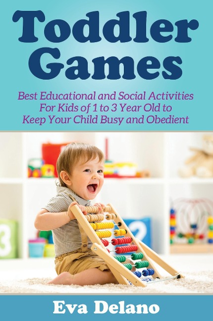 Toddler Games: Best Educational and Social Activities For Kids of 1 to 3 Year Old to Keep Your Child Busy and Obedient