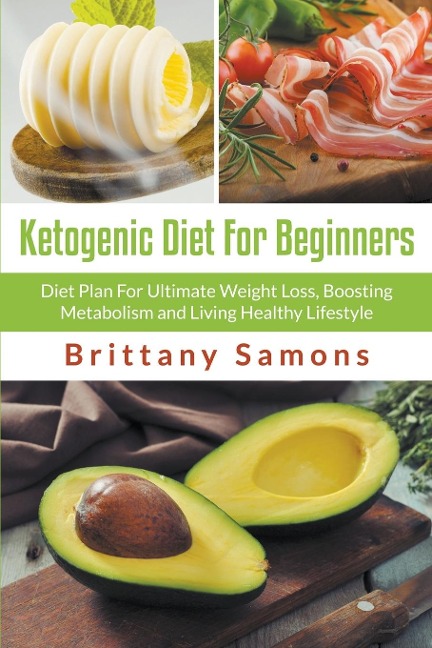 Ketogenic Diet For Beginners: Diet Plan For Ultimate Weight Loss, Boosting Metabolism and Living Healthy Lifestyle