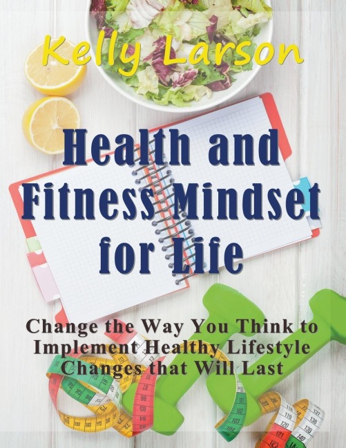 Health and Fitness Mindset for Life (Large Print): Change the Way You Think to Implement Healthy Lifestyle Changes that Will Last