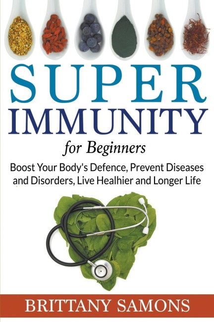 Super Immunity For Beginners: Boost Your Bodys Defence, Prevent Diseases and Disorders, Live Healhier and Longer Life