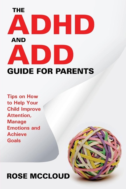 The ADHD and ADD Guide for Parents: Tips on How to Help Your Child Improve Attention, Manage Emotions and Achieve Goals
