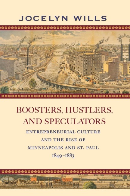 Boosters, Hustlers, and Speculators: Entrepreneurial Culture and the Rise of Minneapolis and St. Paul, 1849-1883
