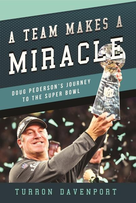 A Team Makes a Miracle: Doug Pederson and the Philadelphia Eagles Journey to the Super Bowl