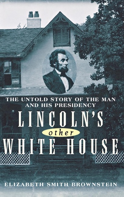 Lincoln's Other White House: The Untold Story of the Man and His Presidency