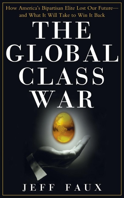 The Global Class War: How America's Bipartisan Elite Lost Our Future - And What It Will Take to Win It Back