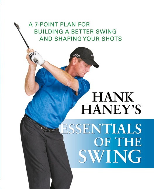 Hank Haneys Essentials of the Swing: A 7-Point Plan for Building a Better Swing and Shaping Your Shots