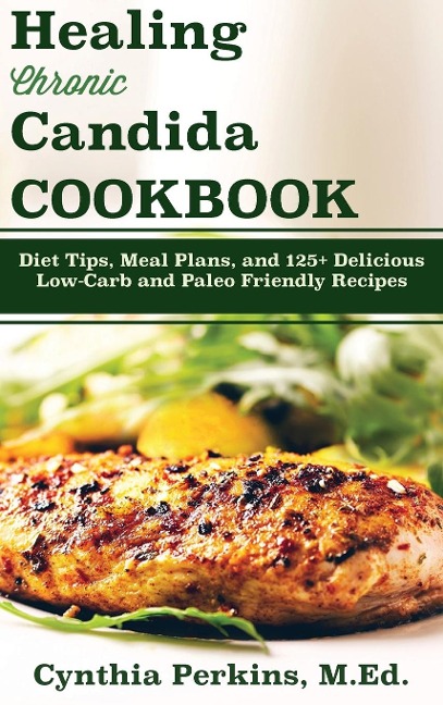 Healing Chronic Candida Cookbook: Diet Tips, Meal Plans, and 125+ Delicious Low-Carb and Paleo-Friendly Recipes