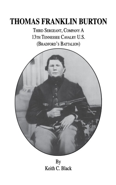 Thomas Franklin Burton: Third Sergeant, Company A, 13th Tennessee Cavalry U.S. (Bradfords Battalion)