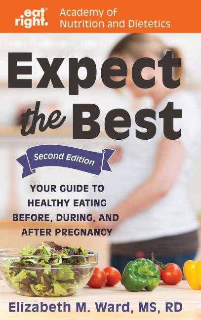 Expect the Best: Your Guide to Healthy Eating Before, During, and After Pregnancy, 2nd Edition