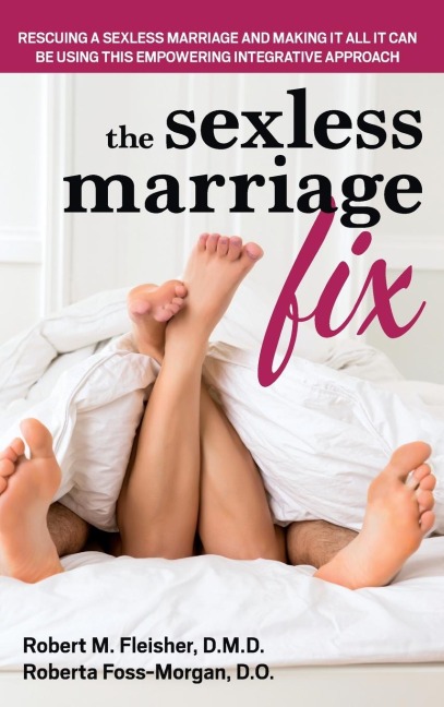 The Sexless Marriage Fix: Rescuing a Sexless Marriage and Making It All It Can Be Using This Empowering Integrative Approach