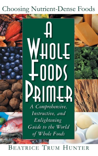 A Whole Foods Primer: A Comprehensive, Instructive, and Enlightening Guide to the World of Whole Foods