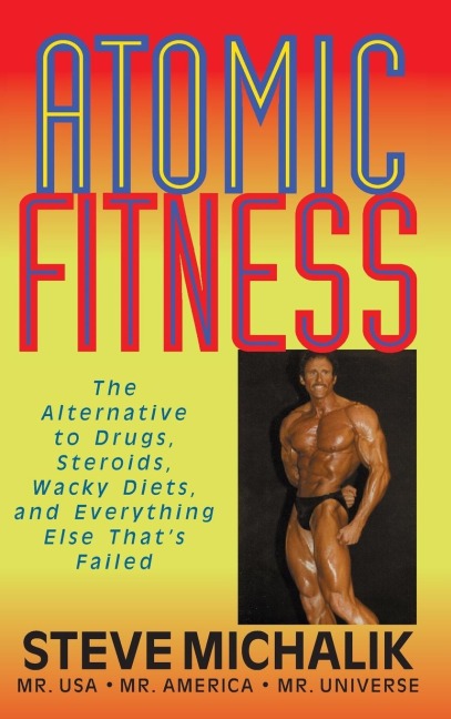 Atomic Fitness: The Alternative to Drugs, Steroids, Wacky Diets, and Everything Else Thats Failed