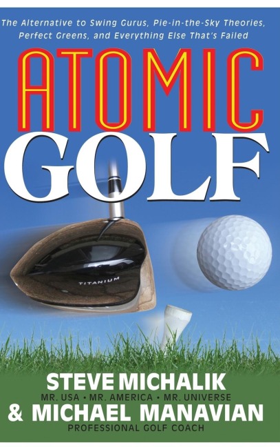 Atomic Golf: The Alternative to Swing Gurus, Pie-In-The-Sky Theories, Perfect Greens, and Everything Else Thats Failed