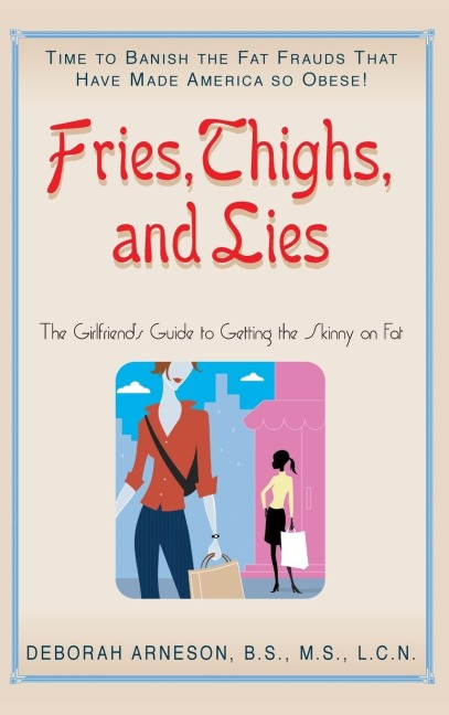 Fries, Thighs, and Lies: The Girlfriends Guide to Getting the Skinny on Fat