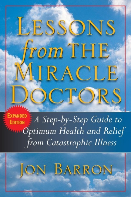 Lessons from the Miracle Doctors: A Step-By-Step Guide to Optimum Health and Relief from Catastrophic Illness