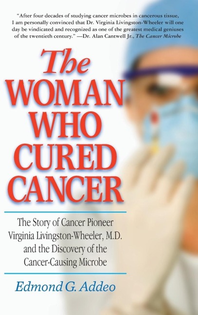 The Woman Who Cured Cancer: The Story of Cancer Pioneer Virginia Livingston-Wheeler, M.D., and the Discovery of the Cancer-Causing Microbe