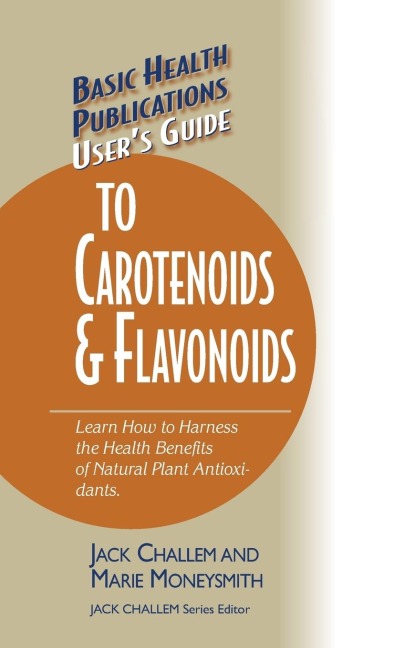 Users Guide to Carotenoids & Flavonoids: Learn How to Harness the Health Benefits of Natural Plant Antioxidants