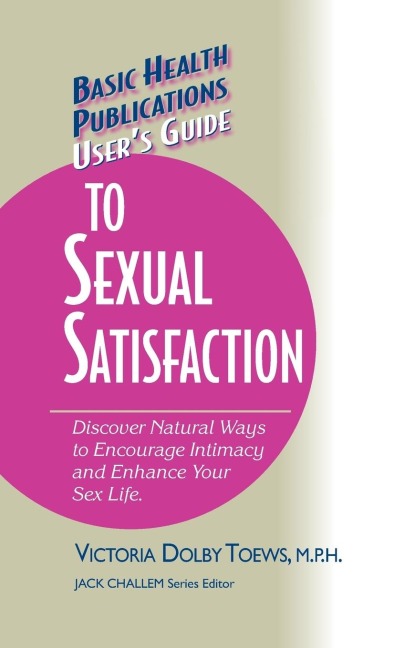 User's Guide to Complete Sexual Satisfaction Discover Natural Ways to Encourage Intimacy and Enhance Your Sex Life